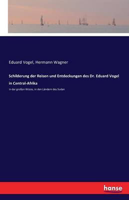 Schilderung Der Reisen Und Entdeckungen Des Dr. Eduard Vogel in Central-Afrika