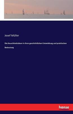 Die Keuschheitsideen in Ihrer Geschichtlichen Entwicklung Und Praktischen Bedeutung