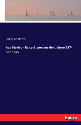 Aus Mexico - Reiseskizzen Aus Den Jahren 1874 Und 1875