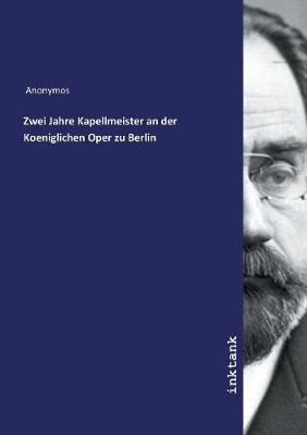 Zwei Jahre Kapellmeister an der Koeniglichen Oper zu Berlin