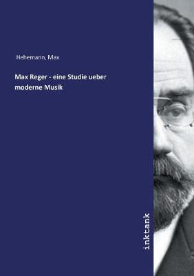 Max Reger - eine Studie ueber moderne Musik