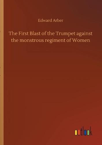 The First Blast of the Trumpet against the monstrous regiment of Women
