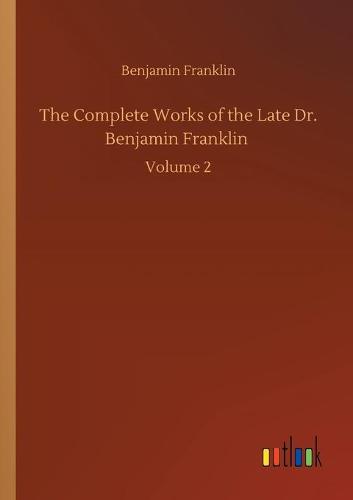 The Complete Works of the Late Dr. Benjamin Franklin