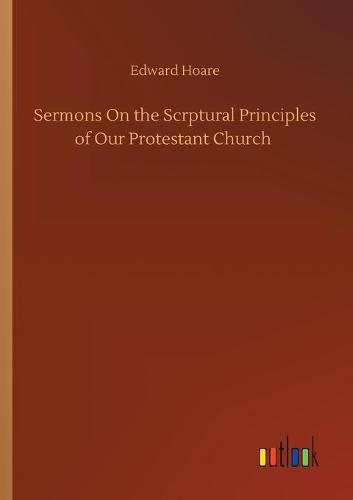Sermons On the Scrptural Principles of Our Protestant Church