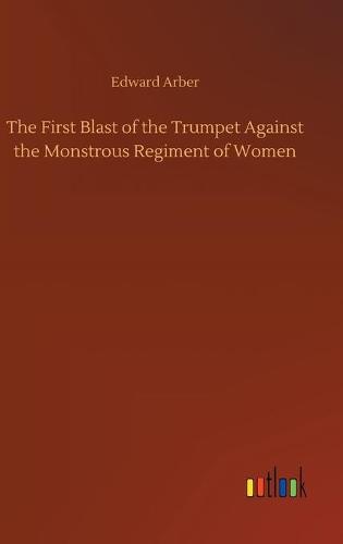 The First Blast of the Trumpet Against the Monstrous Regiment of Women