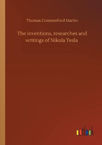 The inventions, researches and writings of Nikola Tesla