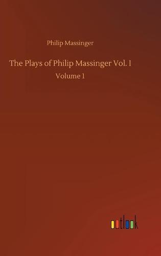 The Plays of Philip Massinger Vol. I