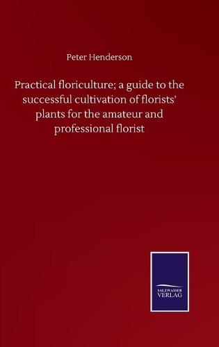 Practical floriculture; a guide to the successful cultivation of florists' plants for the amateur and professional florist