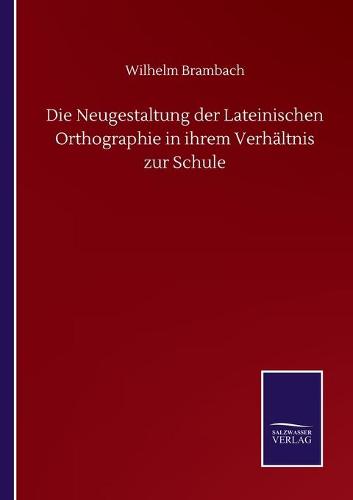 Die Neugestaltung der Lateinischen Orthographie in ihrem Verhältnis zur Schule