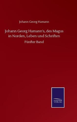 Johann Georg Hamann's, des Magus in Norden, Leben und Schriften