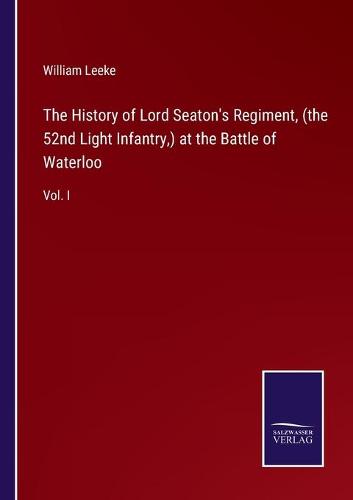 The History of Lord Seaton's Regiment, (the 52nd Light Infantry, ) at the Battle of Waterloo