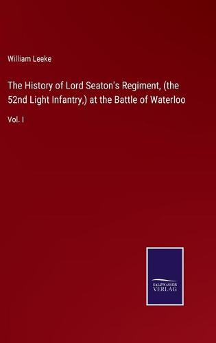 The History of Lord Seaton's Regiment, (the 52nd Light Infantry, ) at the Battle of Waterloo