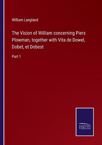 The Vision of William concerning Piers Plowman, together with Vita de Dowel, Dobet, et Dobest