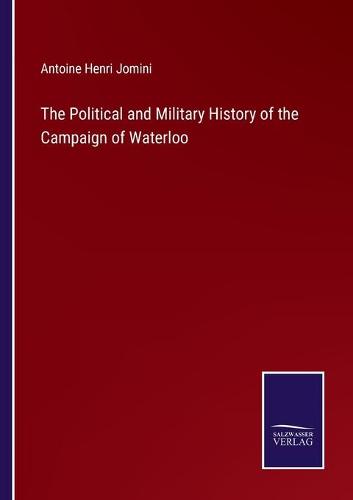 The Political and Military History of the Campaign of Waterloo