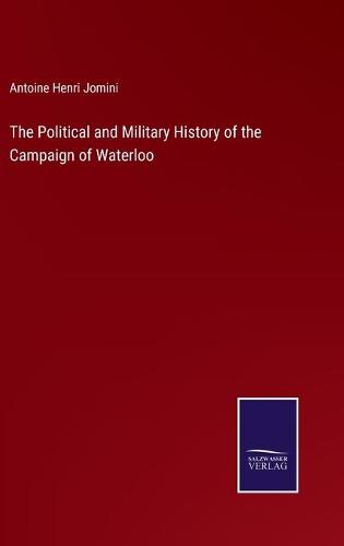 The Political and Military History of the Campaign of Waterloo