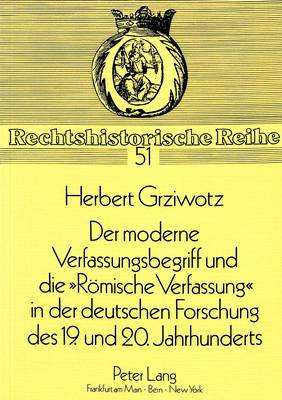 Der Moderne Verfassungsbegriff Und Die «Roemische Verfassung» in Der Deutschen Forschung Des 19. Und 20. Jahrhunderts
