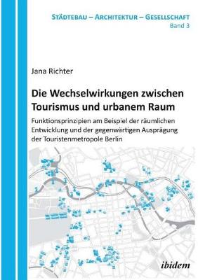 Die Wechselwirkungen zwischen Tourismus und urbanem Raum. Funktionsprinzipien am Beispiel der r�umlichen Entwicklung und der gegenw�rtigen Auspr�gung der Touristenmetropole Berlin