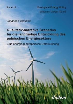 Qualitativ-narrative Szenarios f�r die langfristige Entwicklung des polnischen Energiesektors. Eine energiegeographische Untersuchung