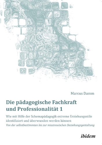 Die pädagogische Fachkraft und Professionalität: Wie mit Hilfe der Schemapädagogik extreme Erziehungsstile identifiziert und überwunden werden können (1)
