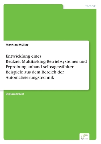 Entwicklung eines Realzeit-Multitasking-Betriebsystemes und Erprobung anhand selbstgewählter Beispiele aus dem Bereich der Automatisierungstechnik