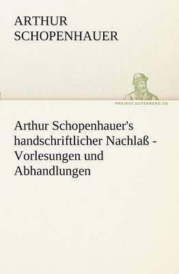 Arthur Schopenhauer's Handschriftlicher Nachlass - Vorlesungen Und Abhandlungen
