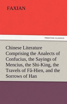 Chinese Literature Comprising the Analects of Confucius, the Sayings of Mencius, the Shi-King, the Travels of Fa-Hien, and the Sorrows of Han