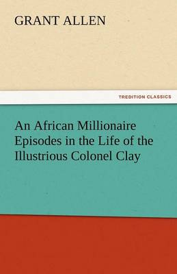 An African Millionaire Episodes in the Life of the Illustrious Colonel Clay