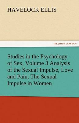 Studies in the Psychology of Sex, Volume 3 Analysis of the Sexual Impulse, Love and Pain, the Sexual Impulse in Women