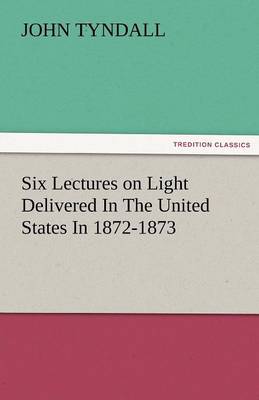 Six Lectures on Light Delivered in the United States in 1872-1873