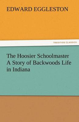 The Hoosier Schoolmaster a Story of Backwoods Life in Indiana