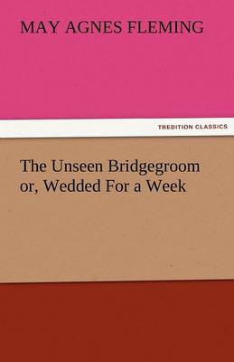 The Unseen Bridgegroom Or, Wedded for a Week