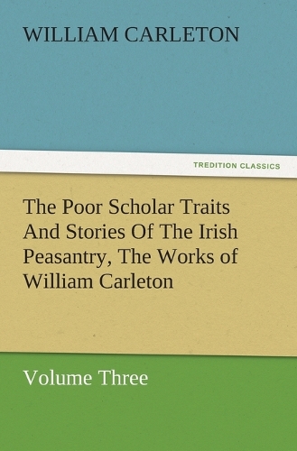 The Poor Scholar Traits And Stories Of The Irish Peasantry, The Works of William Carleton, Volume Three