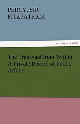 The Transvaal from Within a Private Record of Public Affairs