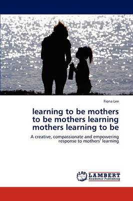 Learning to Be Mothers to Be Mothers Learning Mothers Learning to Be