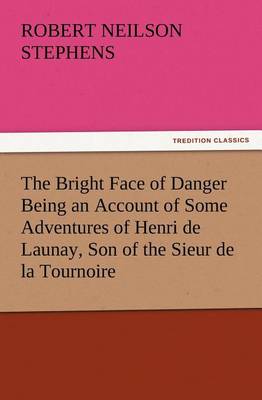 The Bright Face of Danger Being an Account of Some Adventures of Henri de Launay, Son of the Sieur de la Tournoire