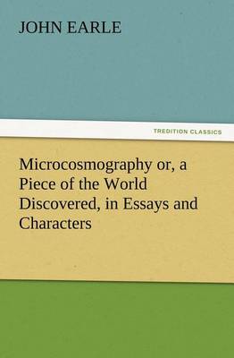 Microcosmography or, a Piece of the World Discovered, in Essays and Characters