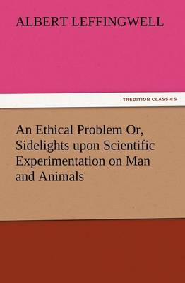 An Ethical Problem Or, Sidelights Upon Scientific Experimentation on Man and Animals