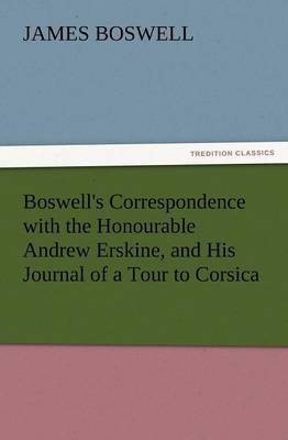 Boswell's Correspondence with the Honourable Andrew Erskine, and His Journal of a Tour to Corsica