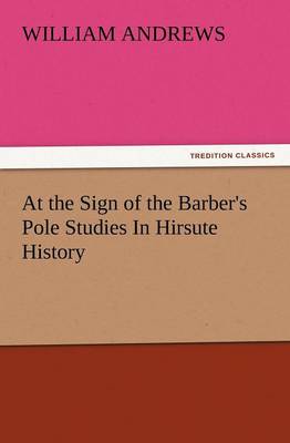 At the Sign of the Barber's Pole Studies in Hirsute History