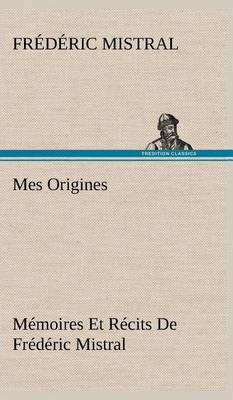 Mes Origines; Mémoires Et Récits De Frédéric Mistral