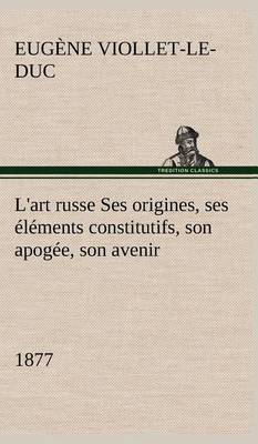 L'art russe Ses origines, ses éléments constitutifs, son apogée, son avenir (1877)