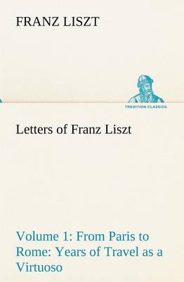 Letters of Franz Liszt -- Volume 1 from Paris to Rome