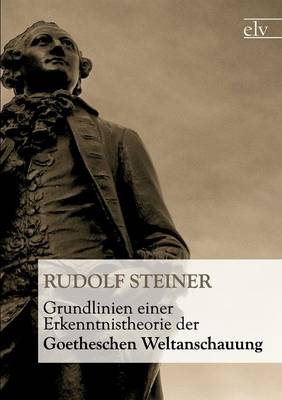 Grundlinien Einer Erkenntnistheorie Der Goetheschen Weltanschauung
