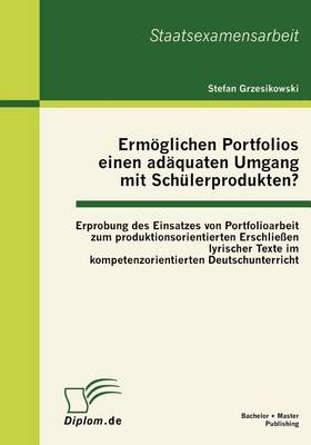 Ermöglichen Portfolios einen adäquaten Umgang mit Schülerprodukten? Erprobung des Einsatzes von Portfolioarbeit zum produktionsorientierten Erschließen lyrischer Texte im kompetenzorientierten Deutschunterricht