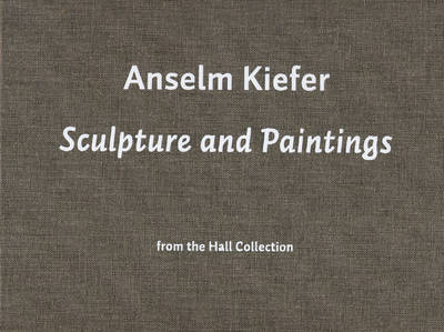 Anselm Kiefer. Sculpture and Painting. From the Hall Collection