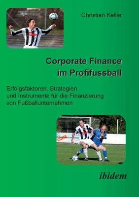 Corporate Finance im Profifussball. Erfolgsfaktoren, Strategien und Instrumente für die Finanzierung von Fussballunternehmen