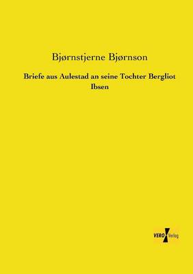 Briefe aus Aulestad an seine Tochter Bergliot Ibsen
