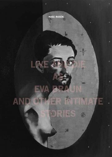 Roee Rosen – Live and Die as Eva Braun and Other Intimate Stories