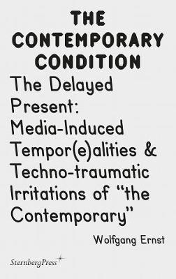 The Delayed Present – Media–Induced Tempor(e)alities & Techno–traumatic Irritations of "the Contemporary"