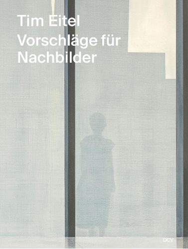 Tim Eitel – Vorschläge für Nachbilder / Propositions for Afterimages